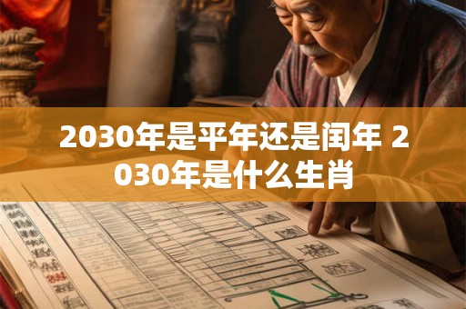 2030年是平年还是闰年 2030年是什么生肖