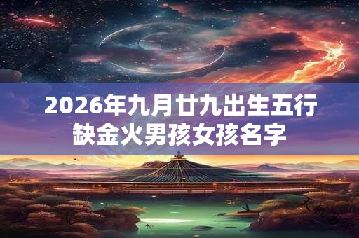 2026年九月廿九出生五行缺金火男孩女孩名字