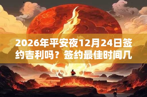 2026年平安夜12月24日签约吉利吗?签约最佳时间几点? 2026年平安夜12月24日签约吉利吗?签约最佳时间几点?