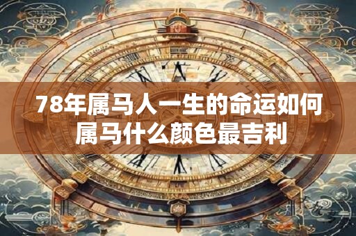 78年属马人一生的命运如何 属马什么颜色最吉利