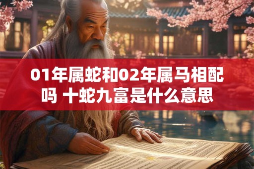 01年属蛇和02年属马相配吗 十蛇九富是什么意思