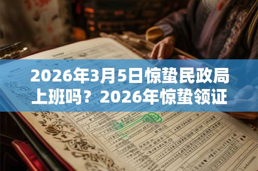 2026年3月5日惊蛰民政局上班吗？2026年惊蛰领证好不好？