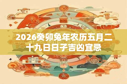 2026癸卯兔年农历五月二十九日日子吉凶宜忌
