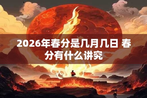 2026年春分是几月几日 春分有什么讲究 2026年春分是几月几日 春分有什么讲究