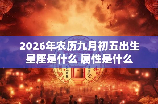 2026年农历九月初五出生星座是什么 属性是什么