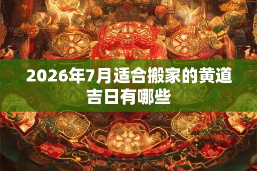2026年7月适合搬家的黄道吉日有哪些