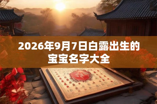 2026年9月7日白露出生的宝宝名字大全