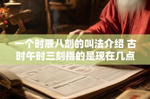 一个时辰八刻的叫法介绍 古时午时三刻指的是现在几点