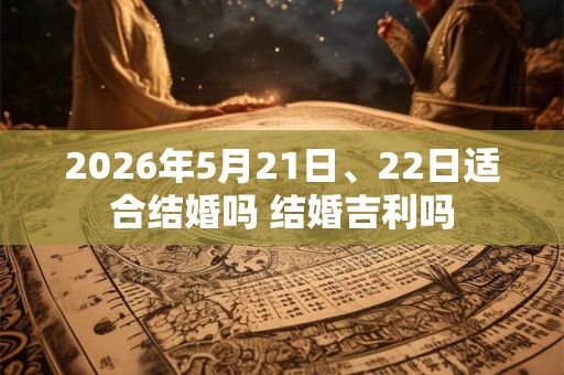 2026年5月21日、22日适合结婚吗 结婚吉利吗