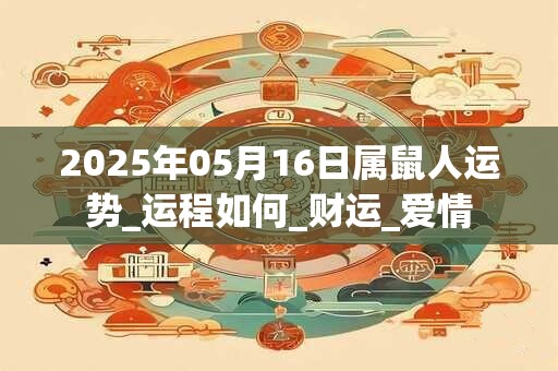 2025年05月16日属鼠人运势_运程如何_财运_爱情