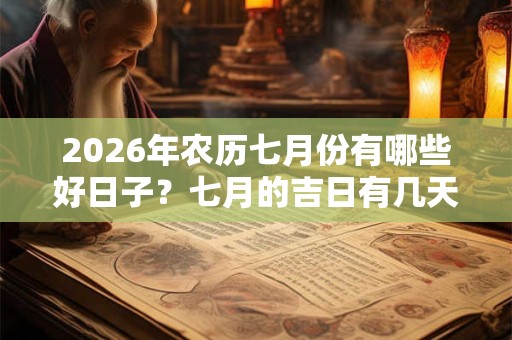 2026年农历七月份有哪些好日子？七月的吉日有几天？