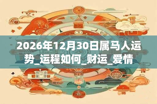 2026年12月30日属马人运势_运程如何_财运_爱情