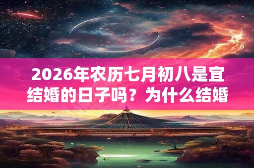2026年农历七月初八是宜结婚的日子吗？为什么结婚不能走回头路