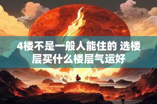 4楼不是一般人能住的 选楼层买什么楼层气运好