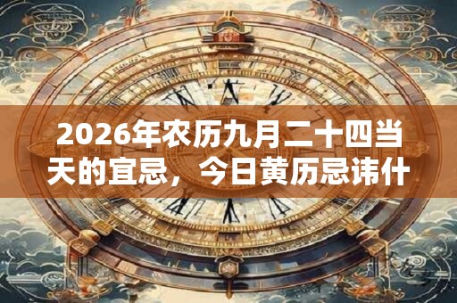 2026年农历九月二十四当天的宜忌，今日黄历忌讳什么