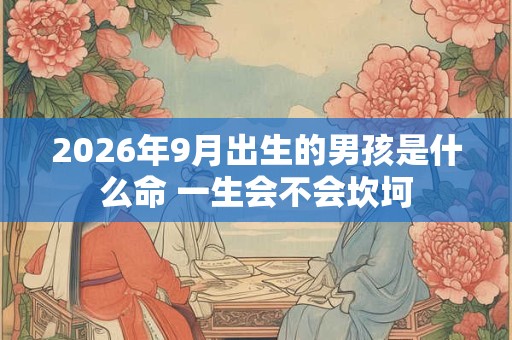 2026年9月出生的男孩是什么命 一生会不会坎坷