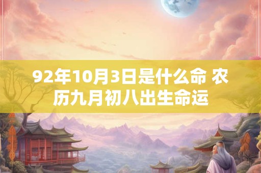 92年10月3日是什么命 农历九月初八出生命运