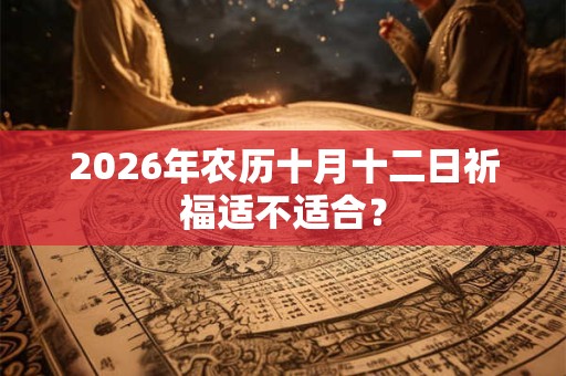 2026年农历十月十二日祈福适不适合？