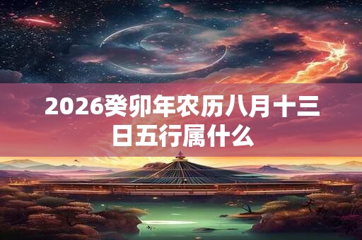 2026癸卯年农历八月十三日五行属什么