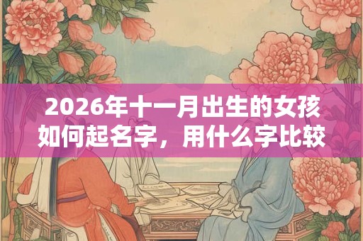 2026年十一月出生的女孩如何起名字，用什么字比较好