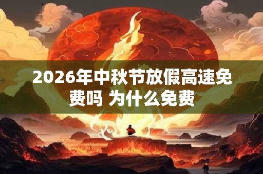 2026年中秋节放假高速免费吗 为什么免费