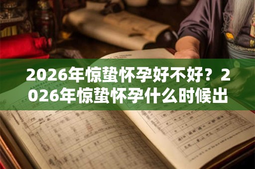 2026年惊蛰怀孕好不好？2026年惊蛰怀孕什么时候出生？
