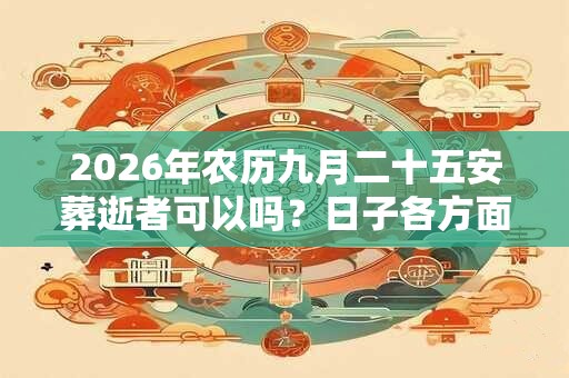 2026年农历九月二十五安葬逝者可以吗？日子各方面运势如何？