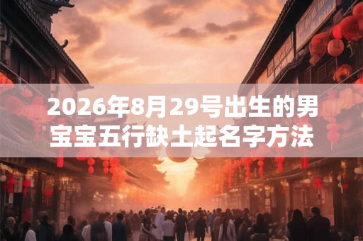 2026年8月29号出生的男宝宝五行缺土起名字方法