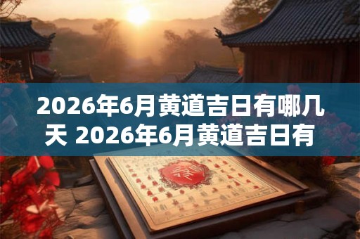 2026年6月黄道吉日有哪几天 2026年6月黄道吉日有哪些
