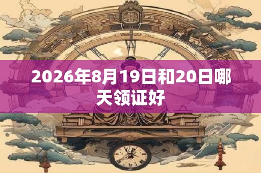 2026年8月19日和20日哪天领证好