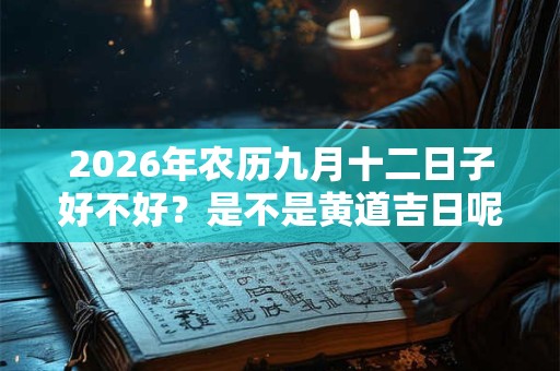 2026年农历九月十二日子好不好？是不是黄道吉日呢？