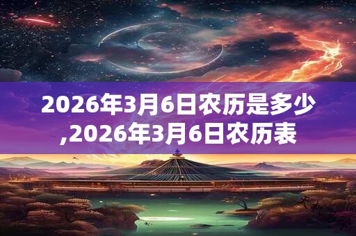2026年3月6日农历是多少,2026年3月6日农历表