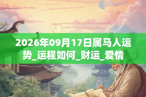 2026年09月17日属马人运势_运程如何_财运_爱情