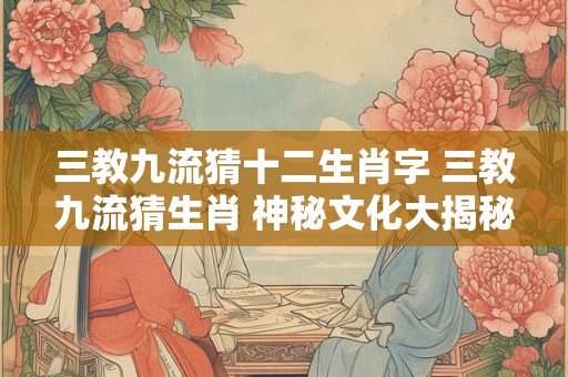 三教九流猜十二生肖字 三教九流猜生肖 神秘文化大揭秘！