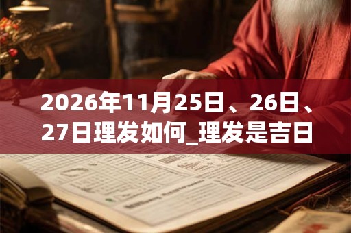 2026年11月25日、26日、27日理发如何_理发是吉日吗