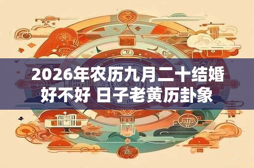 2026年农历九月二十结婚好不好 日子老黄历卦象