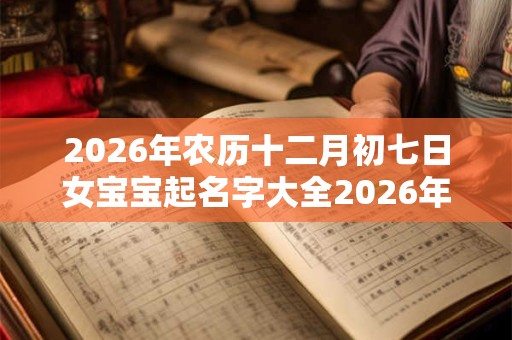 2026年农历十二月初七日女宝宝起名字大全2026年