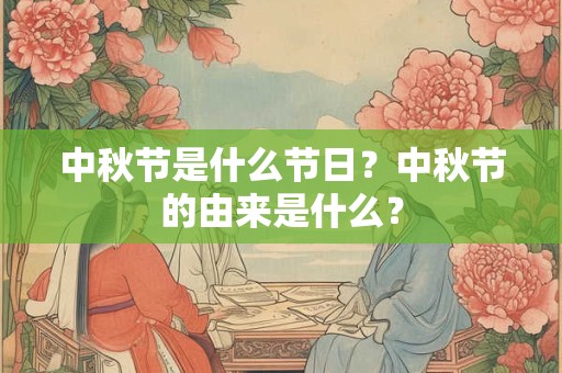中秋节是什么节日？中秋节的由来是什么？