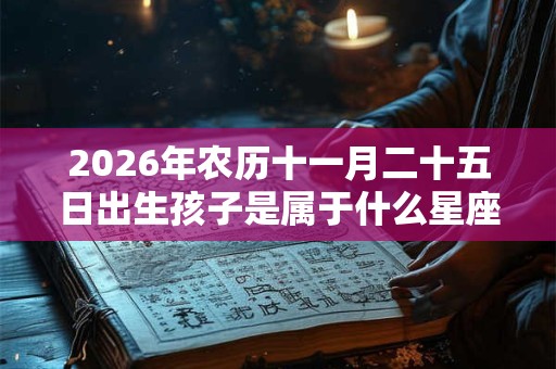 2026年农历十一月二十五日出生孩子是属于什么星座？