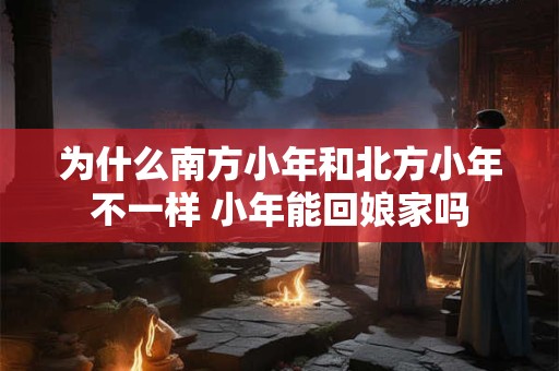为什么南方小年和北方小年不一样 小年能回娘家吗