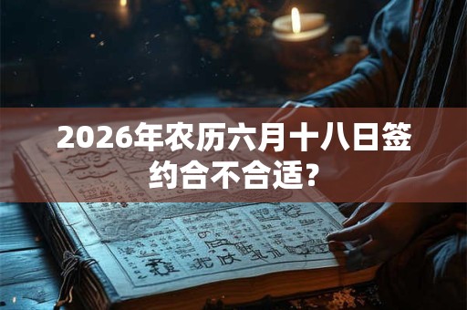 2026年农历六月十八日签约合不合适？
