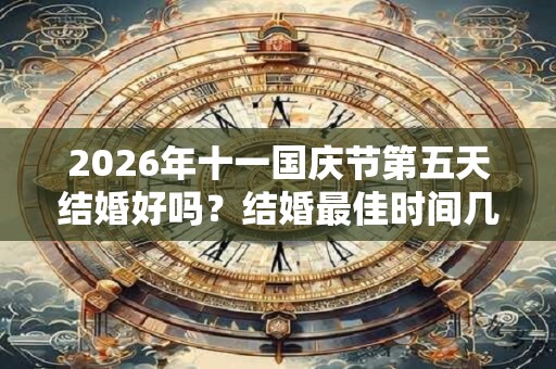 2026年十一国庆节第五天结婚好吗？结婚最佳时间几点？