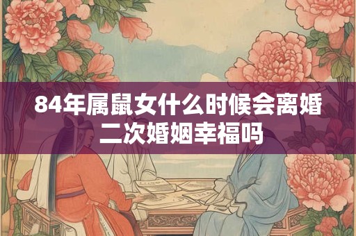 84年属鼠女什么时候会离婚 二次婚姻幸福吗
