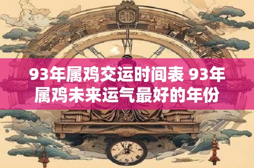 93年属鸡交运时间表 93年属鸡未来运气最好的年份