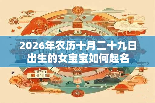 2026年农历十月二十九日出生的女宝宝如何起名