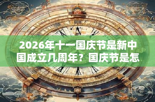 2026年十一国庆节是新中国成立几周年？国庆节是怎么来的？