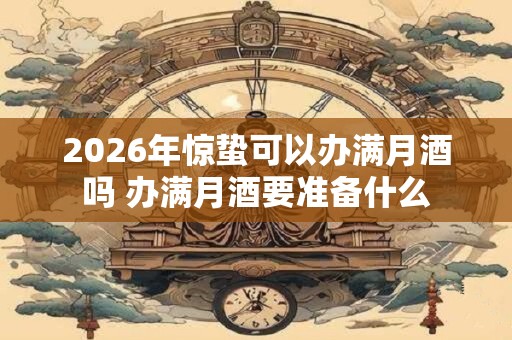 2026年惊蛰可以办满月酒吗 办满月酒要准备什么