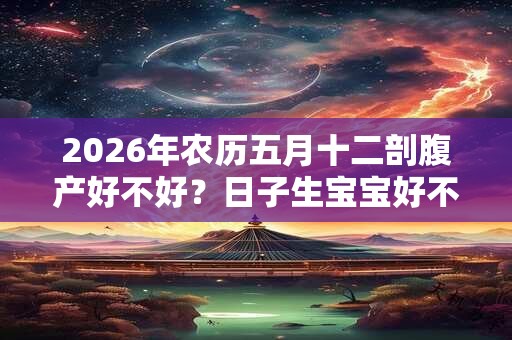 2026年农历五月十二剖腹产好不好？日子生宝宝好不好？