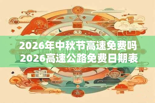 2026年中秋节高速免费吗 2026高速公路免费日期表