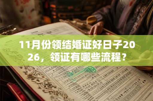 11月份领结婚证好日子2026，领证有哪些流程？